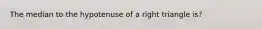 The median to the hypotenuse of a right triangle is?