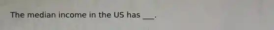 The median income in the US has ___.