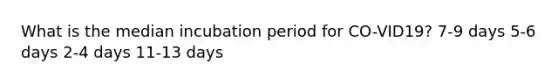 What is the median incubation period for CO-VID19? 7-9 days 5-6 days 2-4 days 11-13 days