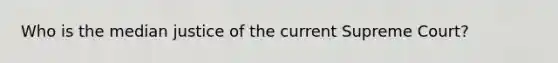 Who is the median justice of the current Supreme Court?