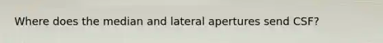 Where does the median and lateral apertures send CSF?