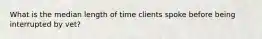 What is the median length of time clients spoke before being interrupted by vet?