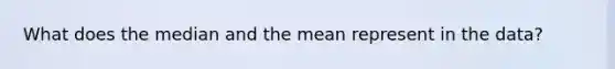 What does the median and the mean represent in the data?