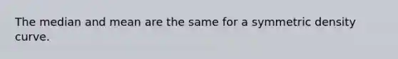 The median and mean are the same for a symmetric density curve.