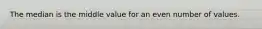 The median is the middle value for an even number of values.