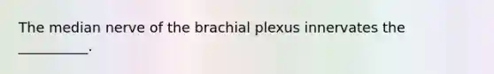 The median nerve of the brachial plexus innervates the __________.