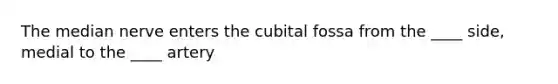 The median nerve enters the cubital fossa from the ____ side, medial to the ____ artery