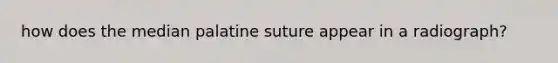 how does the median palatine suture appear in a radiograph?