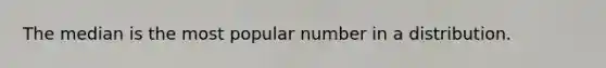 The median is the most popular number in a distribution.