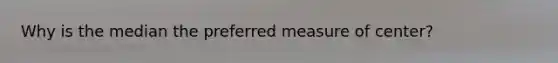 Why is the median the preferred measure of center?
