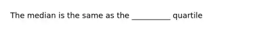 The median is the same as the __________ quartile