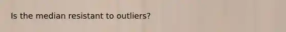 Is the median resistant to outliers?