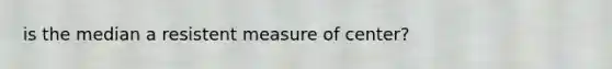 is the median a resistent measure of center?