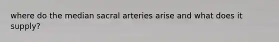 where do the median sacral arteries arise and what does it supply?