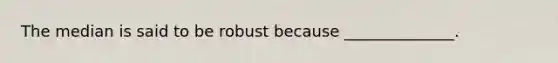 The median is said to be robust because ______________.