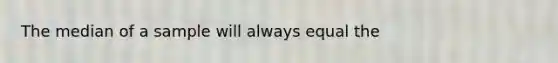 The median of a sample will always equal the