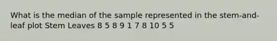 What is the median of the sample represented in the stem-and-leaf plot Stem Leaves 8 5 8 9 1 7 8 10 5 5