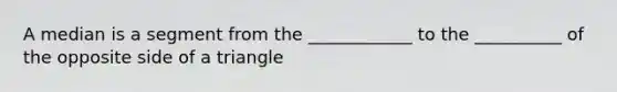 A median is a segment from the ____________ to the __________ of the opposite side of a triangle