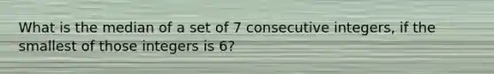 What is the median of a set of 7 consecutive integers, if the smallest of those integers is 6?