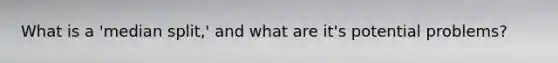 What is a 'median split,' and what are it's potential problems?