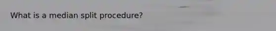 What is a median split procedure?
