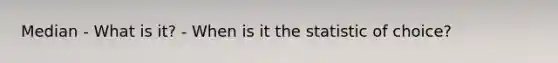 Median - What is it? - When is it the statistic of choice?