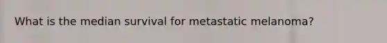 What is the median survival for metastatic melanoma?