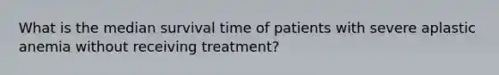 What is the median survival time of patients with severe aplastic anemia without receiving treatment?