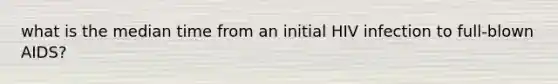 what is the median time from an initial HIV infection to full-blown AIDS?