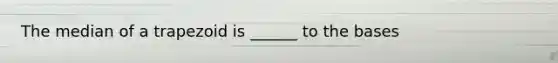 The median of a trapezoid is ______ to the bases