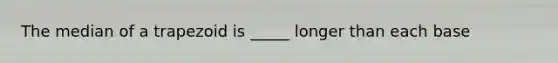 The median of a trapezoid is _____ longer than each base