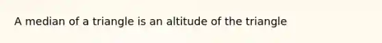 A median of a triangle is an altitude of the triangle