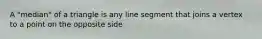 A "median" of a triangle is any line segment that joins a vertex to a point on the opposite side