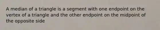 A median of a triangle is a segment with one endpoint on the vertex of a triangle and the other endpoint on the midpoint of the opposite side