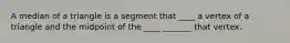 A median of a triangle is a segment that ____ a vertex of a triangle and the midpoint of the ____ _______ that vertex.