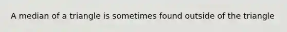 A median of a triangle is sometimes found outside of the triangle