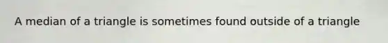 A median of a triangle is sometimes found outside of a triangle