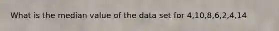 What is the median value of the data set for 4,10,8,6,2,4,14