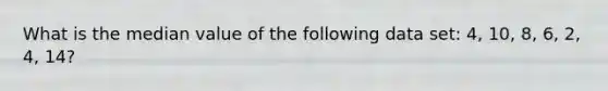 What is the median value of the following data set: 4, 10, 8, 6, 2, 4, 14?