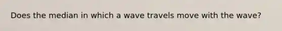 Does the median in which a wave travels move with the wave?