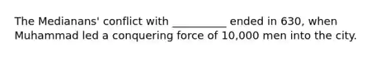 The Medianans' conflict with __________ ended in 630, when Muhammad led a conquering force of 10,000 men into the city.