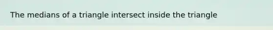 The <a href='https://www.questionai.com/knowledge/kQvJNzk9RL-medians-of-a-triangle' class='anchor-knowledge'>medians of a triangle</a> intersect inside the triangle