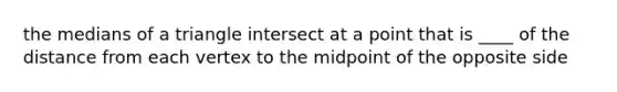 the medians of a triangle intersect at a point that is ____ of the distance from each vertex to the midpoint of the opposite side