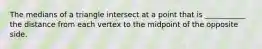 The medians of a triangle intersect at a point that is ___________ the distance from each vertex to the midpoint of the opposite side.