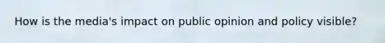 How is the media's impact on public opinion and policy visible?
