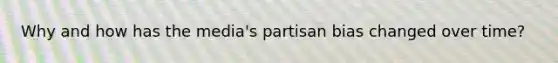 Why and how has the media's partisan bias changed over time?