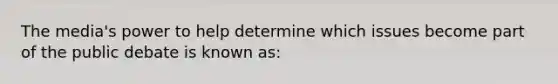 The media's power to help determine which issues become part of the public debate is known as: