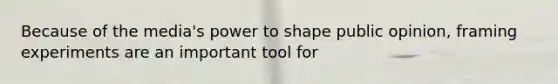 Because of the media's power to shape public opinion, framing experiments are an important tool for