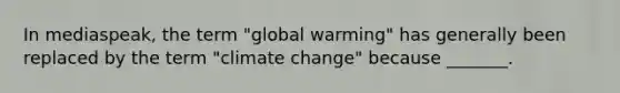 In mediaspeak, the term "global warming" has generally been replaced by the term "climate change" because _______.