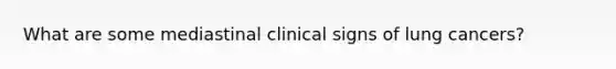 What are some mediastinal clinical signs of lung cancers?